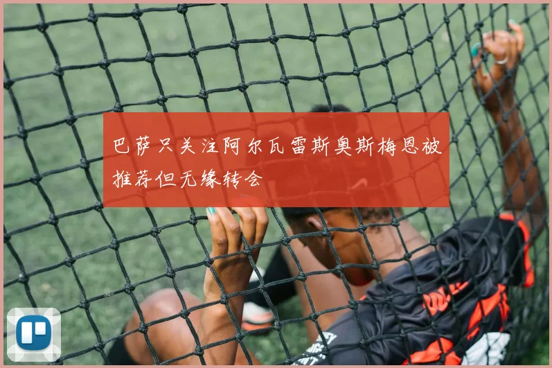 巴萨只关注阿尔瓦雷斯奥斯梅恩被推荐但无缘转会