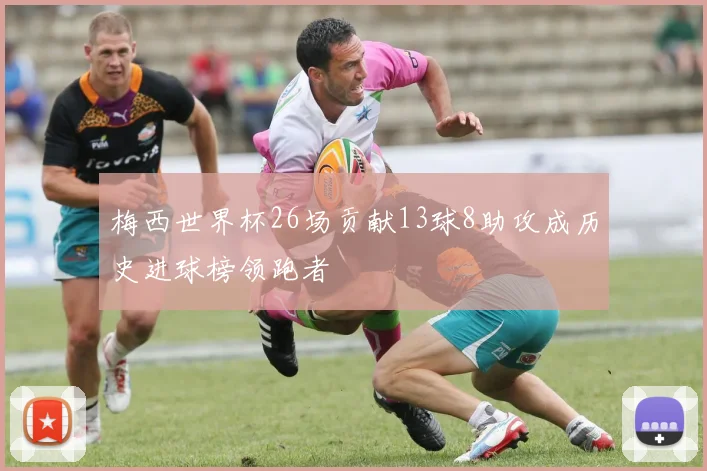 梅西世界杯26场贡献13球8助攻成历史进球榜领跑者