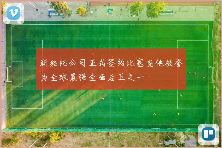 新经纪公司正式签约比塞克他被誉为全球最强全面后卫之一