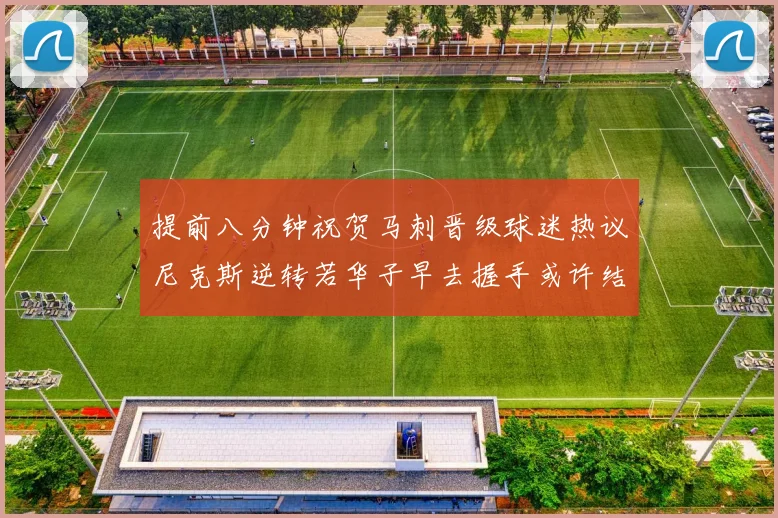 提前八分钟祝贺马刺晋级球迷热议尼克斯逆转若华子早去握手或许结果不同