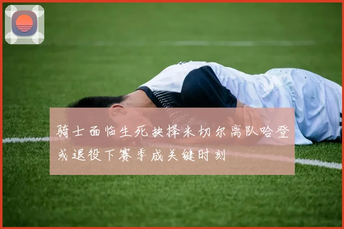 骑士面临生死抉择米切尔离队哈登或退役下赛季成关键时刻
